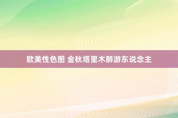 欧美性色图 金秋塔里木醉游东说念主