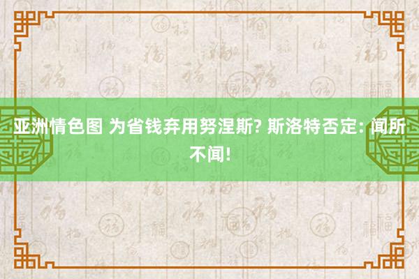 亚洲情色图 为省钱弃用努涅斯? 斯洛特否定: 闻所不闻!