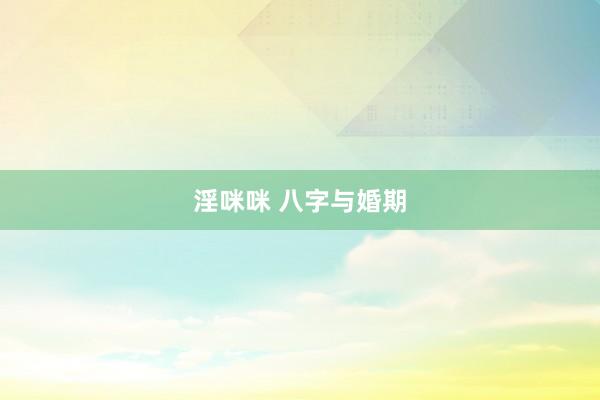 淫咪咪 八字与婚期